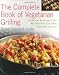 The Complete Book of Vegetarian Grilling: Over 150 Easy and Tasty Recipes You Can Grill Indoors and Out