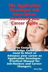 The Application Developer Job Description Handbook and Career Guide: The Complete Knowledge Guide you need to Start or Advance your career as ... Manual for Job-Hunters and Career-Changers