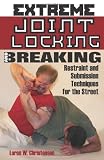 Extreme Joint Locking And Breaking: Restraint and Submission Techniques for the Street