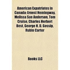American Expatriates in Canada: Ernest Hemingway, Melissa Sue Anderson, Tom Cruise, Charles Herbert Best, George H. D. Gossip, Rubin Carter