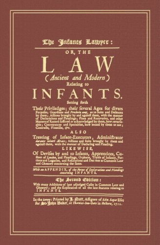 The Infants Lawyer: Or the Law (Ancient and Modern) Relating to Infants. Setting Forth Their Priviledges; Their Several Ages for Divers Purposes; ... Them; Actions Brought by and Against Them...
