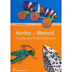 Wertlos - Wertvoll: Recycling-Ideen f�r den Kunstunterricht