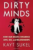 Dirty Minds: How Our Brains Influence Love, Sex, and Relationships