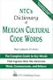 NTC's Dictionary of Mexican Cultural Code Words : The Complete Guide to Key Words That Express How the Mexicans Think, Communicate, and Behave