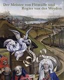 Der Meister von Flemalle und Rogier van der Weyden: Die Geburt der neuzeitlichen Malerei: Eine Ausstellung des Staedel Museums, Frankfurt am Main und der Gemaeldegalerie der Staatlichen Museen zu Berlin