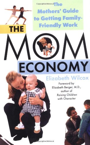 The Mom Economy: The Mothers's Guide to Getting Family-Friendly Work