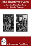 John Thorndyke`s Cases: A Collection of Dr. John Thorndyke Stories as Related By Christopher Jervis, M.D.