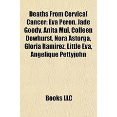 Deaths from Cervical Cancer: Eva Peron, Jade Goody, Anita Mui, Colleen Dewhurst, Nora Astorga, Gloria Ramirez, Little Eva, Angelique Pettyjohn