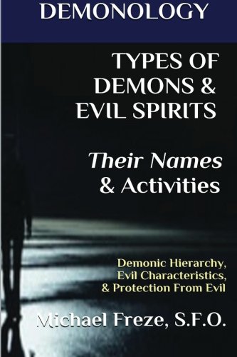DEMONOLOGY  TYPES OF DEMONS & EVIL SPIRITS  Their Names & Activities (Volume 11): Demonic Hierarchy Evil Characteristics Protection From Evil (The Demonology Series)