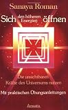 Sich den h&ouml;heren Energien &ouml;ffnen: Die unsichtbaren Kr&auml;fte des Universums nutzen - Sanaya Roman