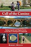 Call of the Camino: Myths, Legends and Pilgrim Stories on the Way to Santiago de Compostela: Myths, Legends, and Pilgrim Stories on the Way to Santiago de Compostela