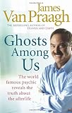 Ghosts Among Us: Uncovering the Truth About the Other Side by James Van Praagh
