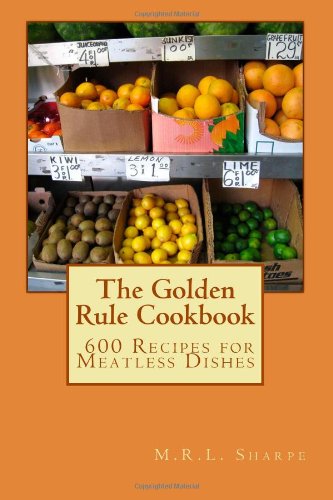 The Golden Rule Cookbook: 600 Recipes for Meatless Dishes