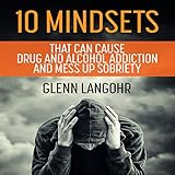 10 mindsets that can cause drug and alcohol addiction and mess up sobriety