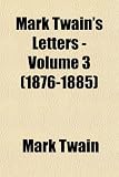 Mark Twain s Letters - Volume 3 (1876-1885)