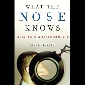 What the Nose Knows: The Science of Scent in Everyday Life | [Avery Gilbert]
