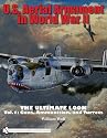U.S. Aerial Armament in World War II The Ultimate Look: Vol.1: Guns, Ammunition, and Turrets