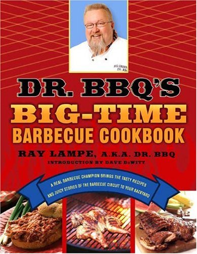 Dr. BBQ’s Big-Time Barbecue Cookbook: A Real Barbecue Champion Brings the Tasty Recipes and Juicy Stories of the Barbecue Circuit to Your Backyard