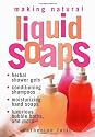 Making Natural Liquid Soaps: Herbal Shower Gels, Conditioning Shampoos, Moisturizing Hand Soaps, Luxurious Bubble Baths, and more