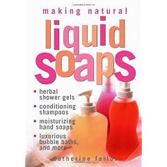 Making Natural Liquid Soaps: Herbal Shower Gels, Conditioning Shampoos, Moisturizing Hand Soaps, Luxurious Bubble Baths, and more