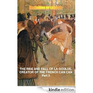 The Rise and Fall of La Goulue Creator of the French Can Can. Part 3 (Louise Weber queen of the Parisian cabarets)