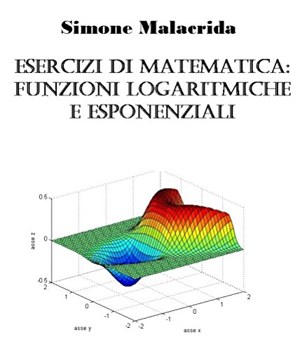 Esercizi di matematica: funzioni logaritmiche e esponenziali (Italian Edition)