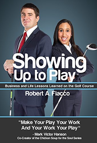 Showing Up to Play: Business & Life Lessons Learned on the Golf Course (Better Work & Life Series Book 1)