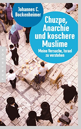 Chuzpe, Anarchie und koschere Muslime: Meine Versuche, Israel zu verstehen (German Edition)