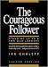 The Courageous Follower: Standing Up to and for Our Leaders (2nd Edition)