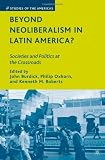 Beyond Neoliberalism in Latin America?: Societies and Politics at the Crossroads (Studies of the Americas)