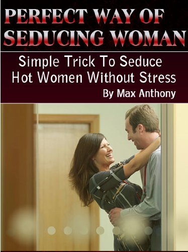 PERFECT WAY OF SEDUCING WOMAN : Simple Trick To Seduce Hot Women Without Stress
