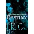 The Trouble with Destiny ~ J.K. Coi