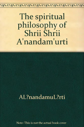 The spiritual philosophy of Shrii Shrii A'nandam'urti: A commentary on A'nanda Su'tram