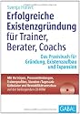 Erfolgreiche Existenzgründung für Trainer, Berater, Coachs: Das Praxisbuch für Gründung, Existenzaufbau und Expansion