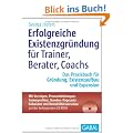 Erfolgreiche Existenzgr�ndung f�r Trainer, Berater, Coachs: Das Praxisbuch f�r Gr�ndung, Existenzaufbau und Expansion