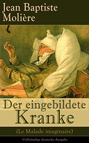Der eingebildete Kranke (Le Malade imaginaire) - Vollständige deutsche Ausgabe: Eine der größten Komödien der Weltliteratur (German Edition)