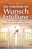 Das Geheimnis der Wunscherf&uuml;llung: Was Sie wirklich wollen und wie Sie es bekommen k&ouml;nnen - Brigitte Hamann