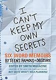 I Can't Keep My Own Secrets: Six-Word Memoirs by Teens Famous & Obscure
