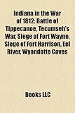 Indiana in the War of 1812: Battle of Tippecanoe, Tecumseh's War, Siege of Fort Wayne, Siege of Fort Harrison, Eel River, Wyandotte Caves-