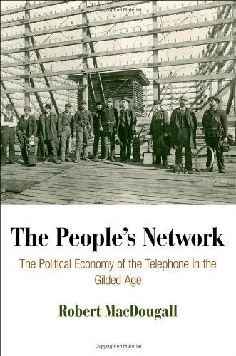 The People's Network: The Political Economy of the Telephone in the Gilded Age (American Business, Politics, and Society) by MacDougall, Robert (2013) Hardcover