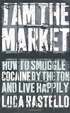 I am the Market: How to Smuggle Cocaine by the Ton and Live Happily