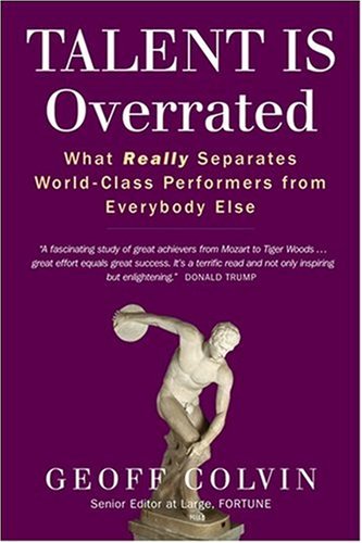 Talent is Overrated: What Really Separates World-Class Performers from Everybody Else by Geoff Colvin