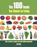 The 100 Foods You Should Be Eating: How to Source, Prepare and Cook Healthy Ingredients