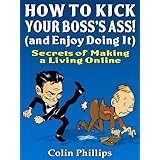 How to Kick Your Bosses Ass - and Enjoy Doing It! (Make Money from Home Series)