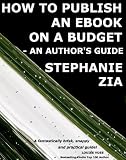 How To Publish An Ebook On A Budget - An Author's Guide to the Free Yet Professional Way of Getting Your Writing Up For Sale on Kindle, iBooks, NOOK, Apps, Smashwords and more