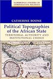 Political Topographies of the African State: Territorial Authority and Institutional Choice (Cambridge Studies in Comparative Politics)