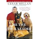 Be the Pack Leader: Use Cesar's Way to Transform Your Dog . . . and Your Life