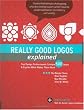 Really Good Logos Explained: Top Design Professionals Critique 500 Logos and Explain What Makes Them Work