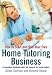 How to Start and Run a Home Tutoring Business: A Complete Manual for Setting Up and Running Your Own Tutoring Agency