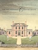 The Philadelphia country house : architecture and landscape in colonial America